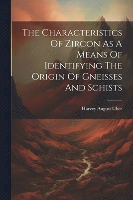 Characteristics Of Zircon As A Means Of Identifying The Origin Of Gneisses And Schists