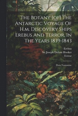 The Botany [of] The Antarctic Voyage Of H.m. Discovery Ships Erebus And Terror, In The Years 1839-1843 1