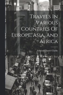 Edward Daniel Clarke - Travels In Various Countries Of Europe, Asia, And Africa, Häftad