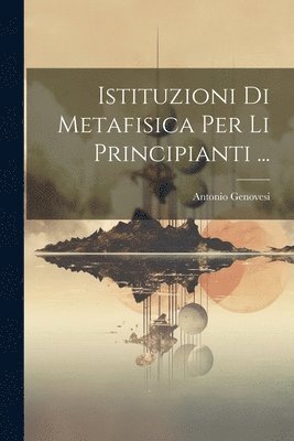 Istituzioni Di Metafisica Per Li Principianti ... 1