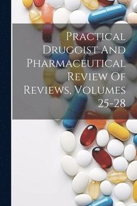 bokomslag Practical Druggist And Pharmaceutical Review Of Reviews, Volumes 25-28