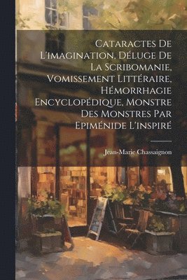 Cataractes De L'imagination, Dluge De La Scribomanie, Vomissement Littraire, Hmorrhagie Encyclopdique, Monstre Des Monstres Par Epimnide L'inspir 1