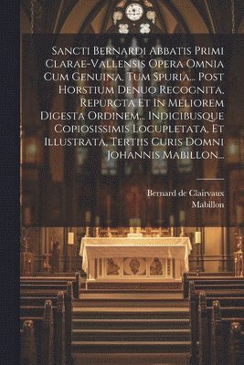 bokomslag Sancti Bernardi Abbatis Primi Clarae-vallensis Opera Omnia Cum Genuina, Tum Spuria... Post Horstium Denuo Recognita, Repurgta Et In Meliorem Digesta Ordinem... Indicibusque Copiosissimis Locupletata,