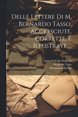 Bernardo Tasso, Pierantonio Serassi - Delle Lettere Di M. Bernardo Tasso, Accresciute, Corrette, E Illustrate ..., Häftad