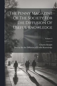 bokomslag The Penny Magazine Of The Society For The Diffusion Of Useful Knowledge; Volume 6