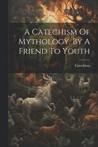 bokomslag A Catechism Of Mythology. By A Friend To Youth