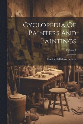 Cyclopedia Of Painters And Paintings; Volume 1 1