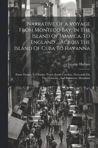 bokomslag Narrative Of A Voyage From Montego Bay, In The Island Of Jamaica, To England ... Across The Island Of Cuba To Havanna