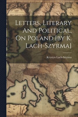 bokomslag Letters, Literary And Political, On Poland [by K. Lach-szyrma]