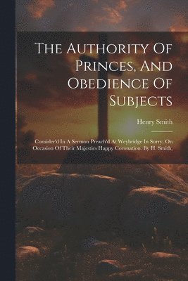 Henry Smith - Authority Of Princes, And Obedience Of Subjects, Häftad