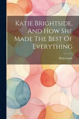 Ruth Lamb - Katie Brightside, And How She Made The Best Of Everything, Häftad