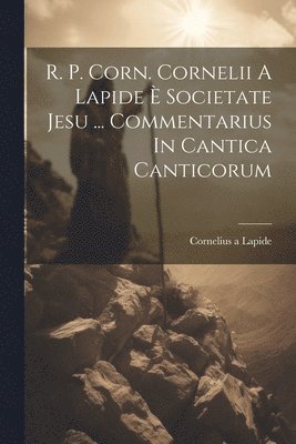 R. P. Corn. Cornelii A Lapide  Societate Jesu ... Commentarius In Cantica Canticorum 1