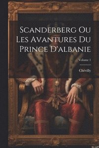 bokomslag Scanderberg Ou Les Avantures Du Prince D'albanie; Volume 1