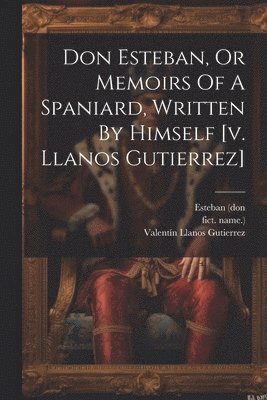 Valentín Llanos Gutierrez, Esteban (Don, Fict Name ), Esteban (don, Fict Name - Don Esteban, Or Memoirs Of A Spaniard, Written By Himself [v. Llanos Gutierrez], Häftad