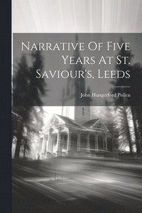 bokomslag Narrative Of Five Years At St. Saviour's, Leeds