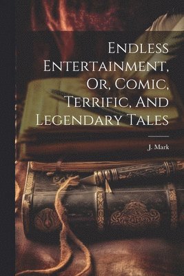 J Mark - Endless Entertainment, Or, Comic, Terrific, And Legendary Tales, Häftad