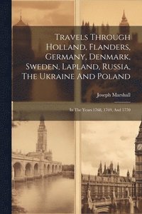 bokomslag Travels Through Holland, Flanders, Germany, Denmark, Sweden, Lapland, Russia, The Ukraine And Poland