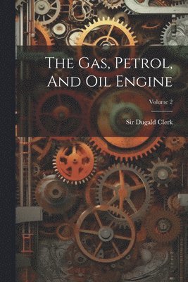 The Gas, Petrol, And Oil Engine; Volume 2 1