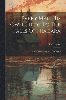 T G Hulett, T. G. Hulett - Every Man His Own Guide To The Falls Of Niagara, Häftad