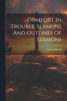 Comfort In Trouble, Sermons And Outlines Of Sermons 1