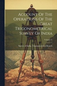 bokomslag Account Of The Operations Of The Great Trigonometrical Survey Of India; Volume 17