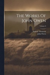 bokomslag The Works Of John Owen; Volume 8