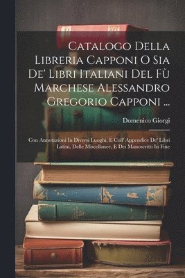 Catalogo Della Libreria Capponi O Sia De' Libri Italiani Del F Marchese Alessandro Gregorio Capponi ... 1
