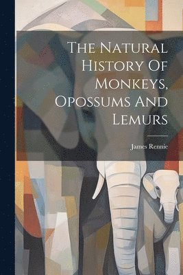 James Rennie - Natural History Of Monkeys, Opossums And Lemurs, Häftad