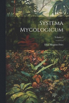 Elias Magnus Fries - Systema Mycologicum; Volume 2, Häftad
