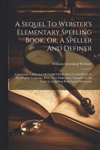 bokomslag Sequel To Webster's Elementary Spelling Book, Or, A Speller And Definer