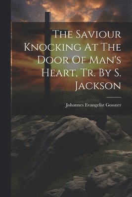 Johannes Evangelist Gossner - Saviour Knocking At The Door Of Man's Heart, Tr. By S. Jackson, Häftad