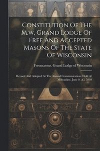 bokomslag Constitution Of The M.w. Grand Lodge Of Free And Accepted Masons Of The State Of Wisconsin