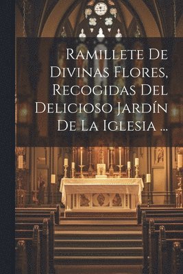 Ramillete De Divinas Flores, Recogidas Del Delicioso Jardn De La Iglesia ... 1