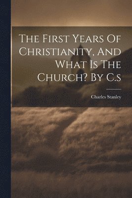 bokomslag The First Years Of Christianity, And What Is The Church? By C.s