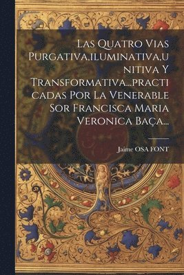 bokomslag Quatro Vias Purgativa, iluminativa, unitiva Y Transformativa...practicadas Por La Venerable Sor Francisca Maria Veronica Baça...
