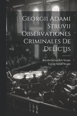 Georg Adam Struve, Friedrich Gottlieb Struve - Georgii Adami Struvii Observationes Criminales De Delictis, Häftad
