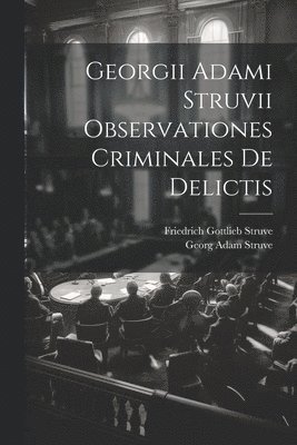Georgii Adami Struvii Observationes Criminales De Delictis 1