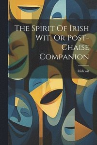 bokomslag The Spirit Of Irish Wit, Or Post-chaise Companion