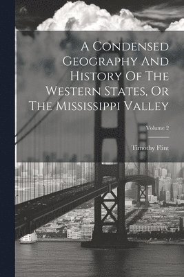 Timothy Flint - Condensed Geography And History Of The Western States, Or The Mississippi Valley; Volume 2, Häftad