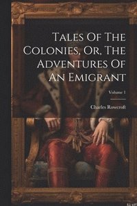 bokomslag Tales Of The Colonies, Or, The Adventures Of An Emigrant; Volume 1