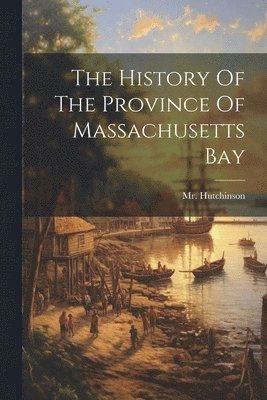 Hutchinson, Mr. Hutchinson - History Of The Province Of Massachusetts Bay, Häftad