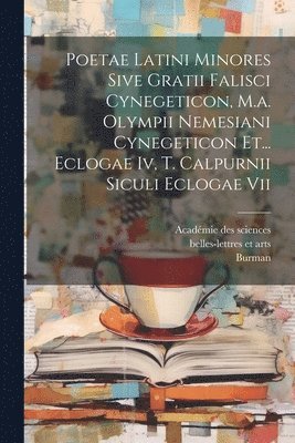 Poetae Latini Minores Sive Gratii Falisci Cynegeticon, M.a. Olympii Nemesiani Cynegeticon Et... Eclogae Iv, T. Calpurnii Siculi Eclogae Vii 1