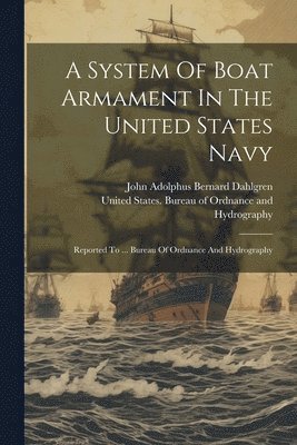 John Adolphus Bernard Dahlgren, United States Bureau of Ordnance and - System Of Boat Armament In The United States Navy, Häftad