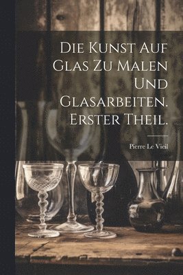 Pierre Le Vieil - Kunst auf Glas zu malen und Glasarbeiten. Erster Theil., Häftad