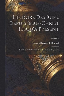 Jacques Basnage De Beauval - Histoire Des Juifs, Depuis Jesus-christ Jusqu'a Présent, Häftad