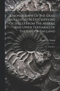 bokomslag A Monograph Of The Crag Mollusca, Or Descriptions Of Shells From The Middle And Upper Tertiaries Of The East Of England
