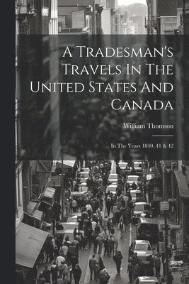 William Thomson - Tradesman's Travels In The United States And Canada, Häftad