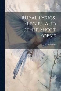 bokomslag Rural Lyrics, Elegies, And Other Short Poems