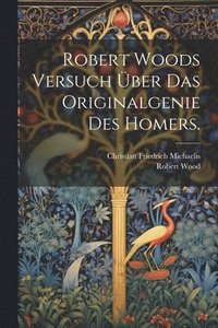 bokomslag Robert Woods Versuch ber das Originalgenie des Homers.