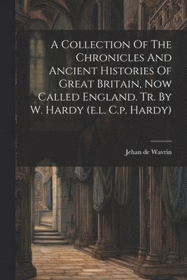 bokomslag A Collection Of The Chronicles And Ancient Histories Of Great Britain, Now Called England. Tr. By W. Hardy (e.l. C.p. Hardy)